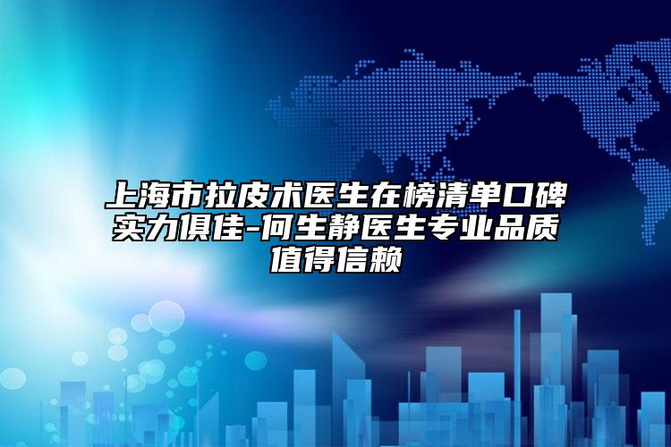 上海市拉皮术医生在榜清单口碑实力俱佳-何生静医生专业品质值得信赖
