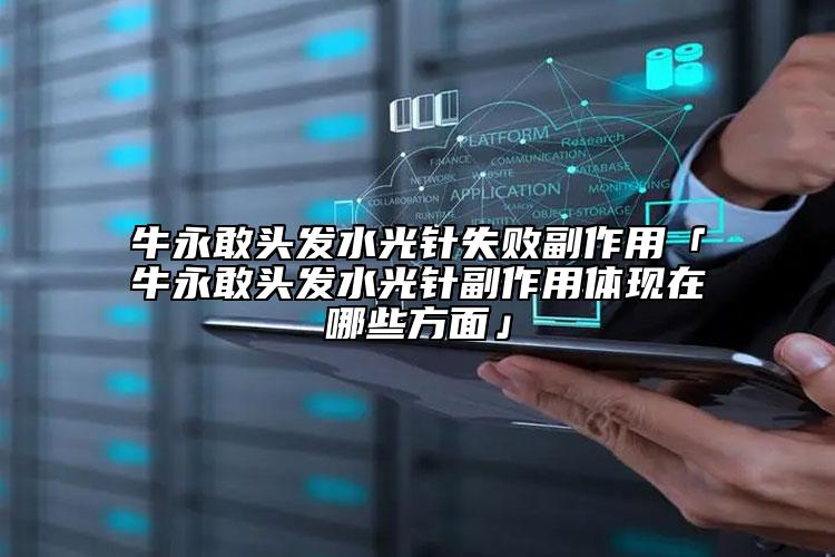牛永敢头发水光针失败副作用「牛永敢头发水光针副作用体现在哪些方面」