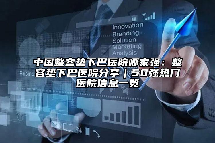 中国整容垫下巴医院哪家强：整容垫下巴医院分享｜50强热门医院信息一览