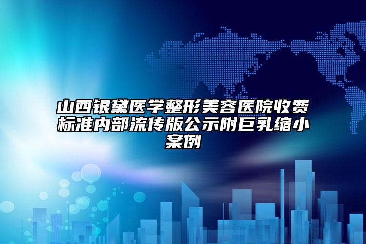 山西银黛医学整形美容医院收费标准内部流传版公示附巨乳缩小案例