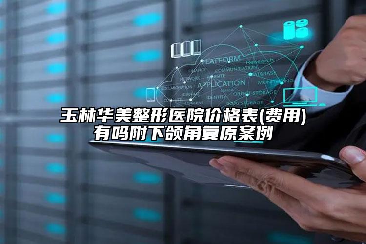 玉林华美整形医院价格表(费用)有吗附下颌角复原案例