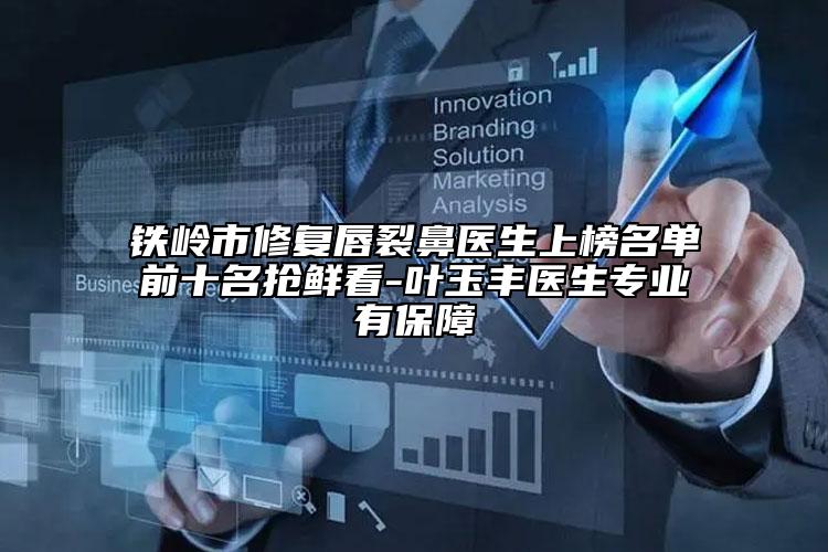 铁岭市修复唇裂鼻医生上榜名单前十名抢鲜看-叶玉丰医生专业有保障