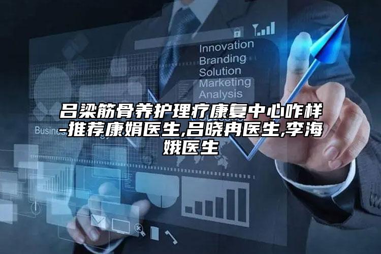 吕梁筋骨养护理疗康复中心咋样-推荐康娟医生,吕晓冉医生,李海娥医生