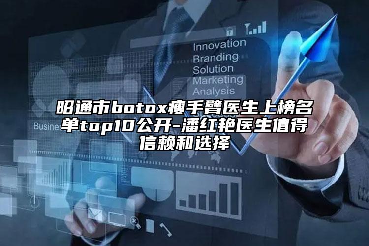 昭通市botox瘦手臂医生上榜名单top10公开-潘红艳医生值得信赖和选择