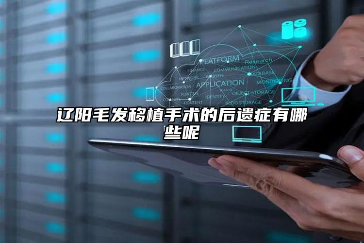 辽阳毛发移植手术的后遗症有哪些呢