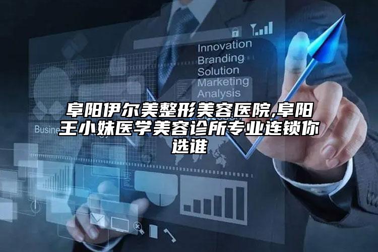 阜阳伊尔美整形美容医院,阜阳王小妹医学美容诊所专业连锁你选谁