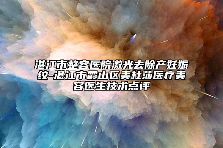 湛江市整容医院激光去除产妊娠纹-湛江市霞山区美杜莎医疗美容医生技术点评