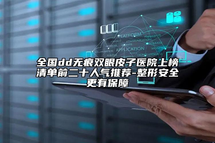 全国dd无痕双眼皮子医院上榜清单前二十人气推荐-整形安全更有保障