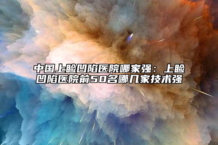 中国上睑凹陷医院哪家强：上睑凹陷医院前50名哪几家技术强