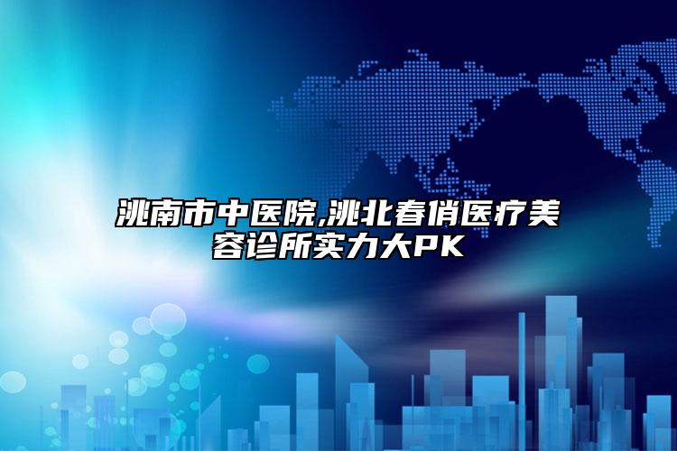洮南市中医院,洮北春俏医疗美容诊所实力大PK