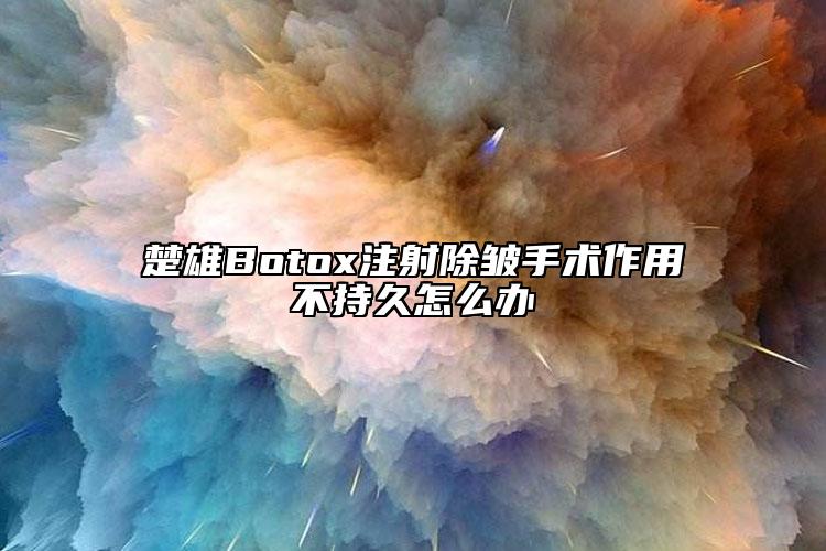 楚雄Botox注射除皱手术作用不持久怎么办