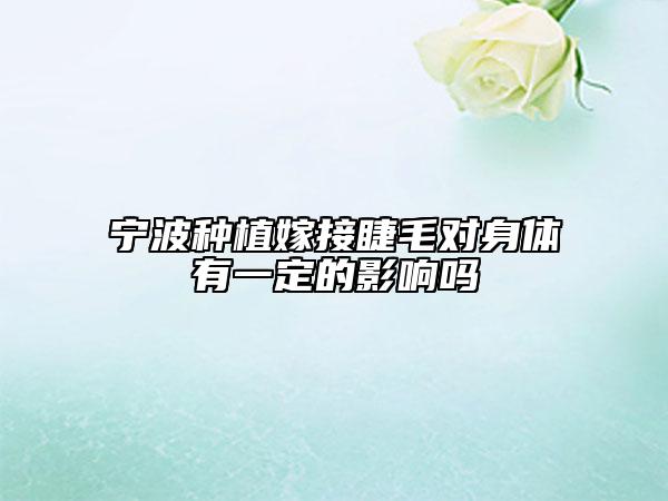宁波种植嫁接睫毛对身体有一定的影响吗