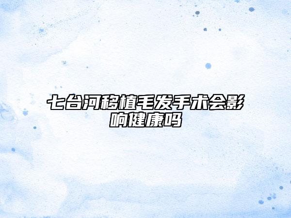 七台河移植毛发手术会影响健康吗
