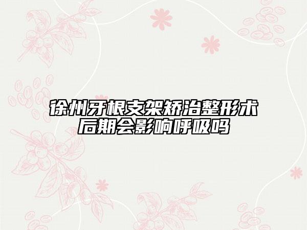 徐州牙根支架矫治整形术后期会影响呼吸吗