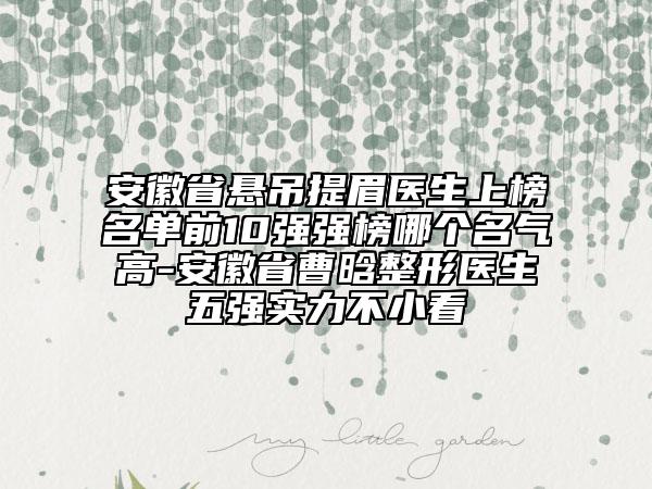 安徽省悬吊提眉医生上榜名单前10强强榜哪个名气高-安徽省曹晗整形医生五强实力不小看