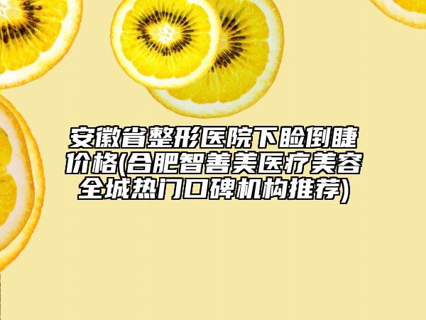 安徽省整形医院下睑倒睫价格(合肥智善美医疗美容全城热门口碑机构推荐)