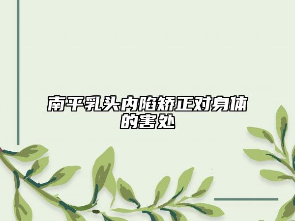 南平乳头内陷矫正对身体的害处