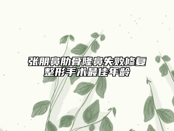 张朋鼻肋骨隆鼻失败修复整形手术最佳年龄