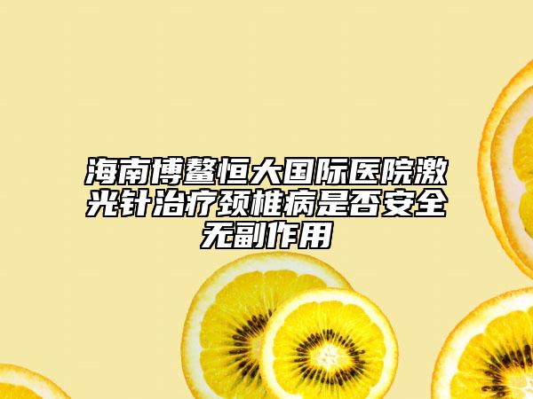 海南博鳌恒大国际医院激光针治疗颈椎病是否安全无副作用