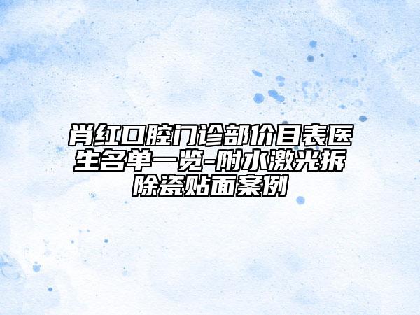 肖红口腔门诊部价目表医生名单一览-附水激光拆除瓷贴面案例