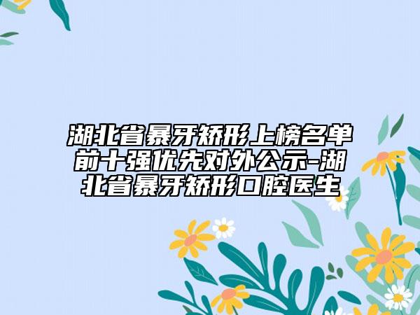 湖北省暴牙矫形上榜名单前十强优先对外公示-湖北省暴牙矫形口腔医生
