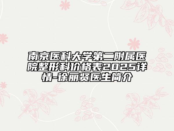 南京医科大学第二附属医院整形科价格表2025详情-徐丽贤医生简介