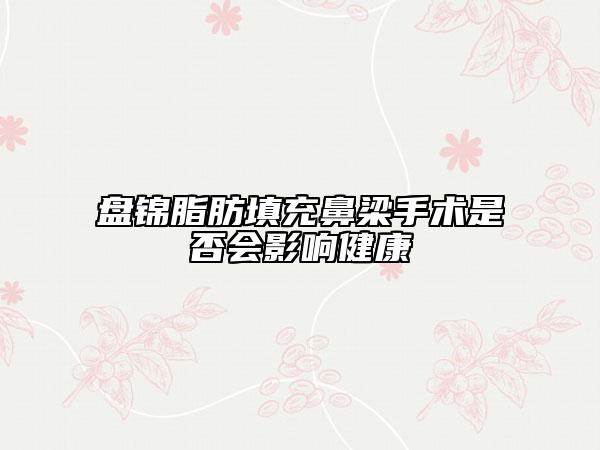 盘锦脂肪填充鼻梁手术是否会影响健康