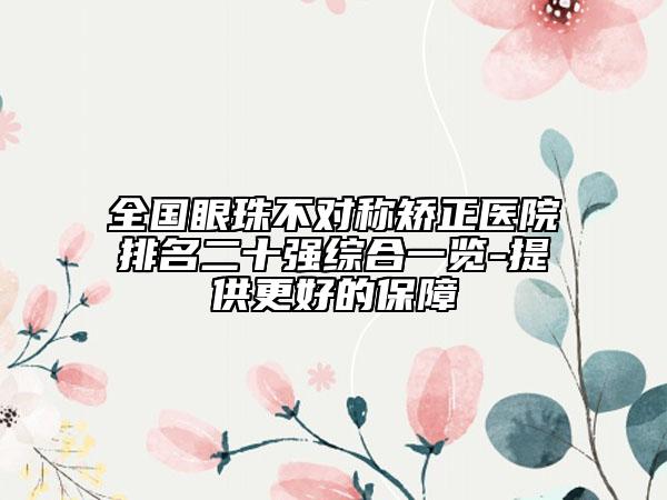 全国眼珠不对称矫正医院排名二十强综合一览-提供更好的保障