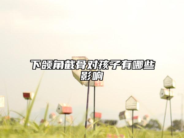下颌角截骨对孩子有哪些影响