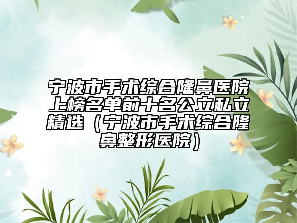 宁波市手术综合隆鼻医院上榜名单前十名公立私立精选（宁波市手术综合隆鼻整形医院）