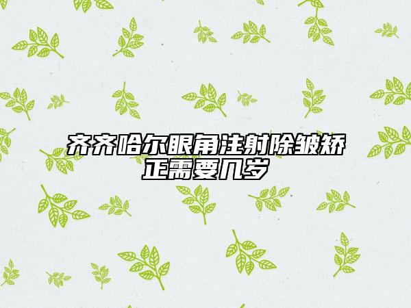 齐齐哈尔眼角注射除皱矫正需要几岁