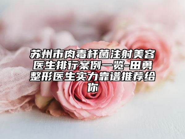 苏州市肉毒杆菌注射美容医生排行案例一览-田勇整形医生实力靠谱推荐给你