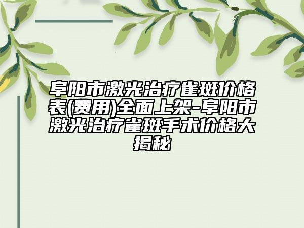 阜阳市激光治疗雀斑价格表(费用)全面上架-阜阳市激光治疗雀斑手术价格大揭秘