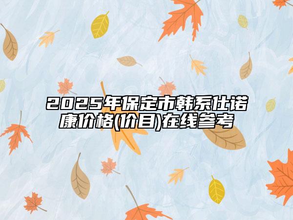 2025年保定市韩系仕诺康价格(价目)在线参考