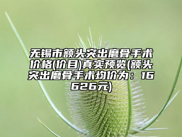 无锡市额头突出磨骨手术价格(价目)真实预览(额头突出磨骨手术均价为：16626元)
