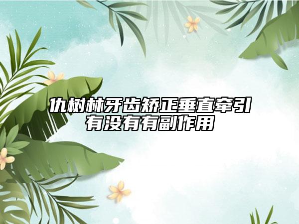 仇树林牙齿矫正垂直牵引有没有有副作用