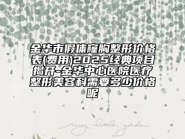金华市假体窿胸整形价格表(费用)2025经典项目揭开-金华中心医院医疗整形美容科需要多少价格呢