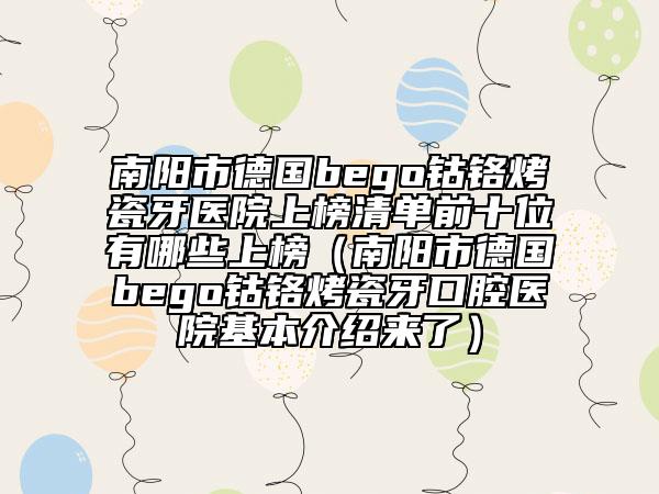 南阳市德国bego钴铬烤瓷牙医院上榜清单前十位有哪些上榜（南阳市德国bego钴铬烤瓷牙口腔医院基本介绍来了）