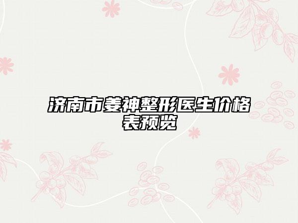 济南市姜神整形医生价格表预览