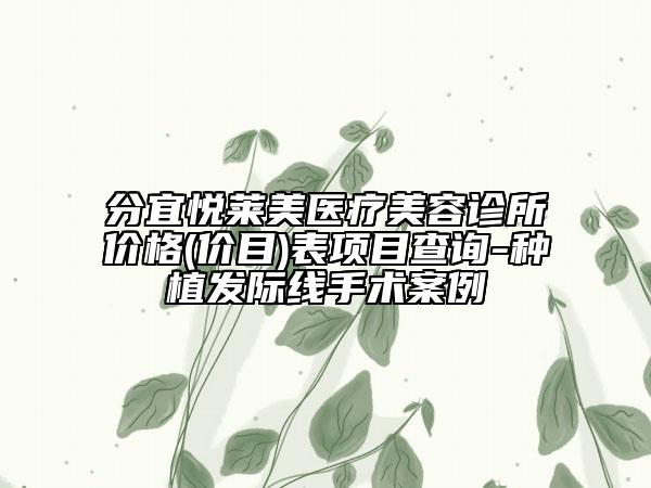 分宜悦莱美医疗美容诊所价格(价目)表项目查询-种植发际线手术案例