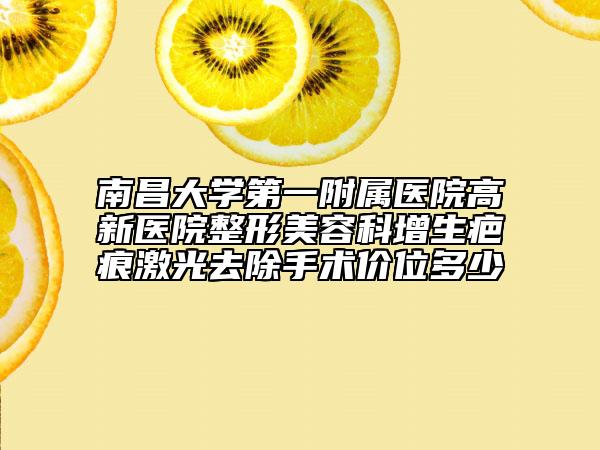 南昌大学第一附属医院高新医院整形美容科增生疤痕激光去除手术价位多少