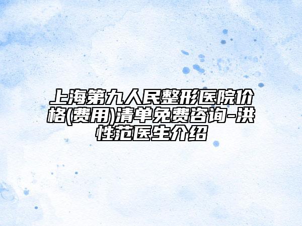 上海第九人民整形医院价格(费用)清单免费咨询-洪性范医生介绍