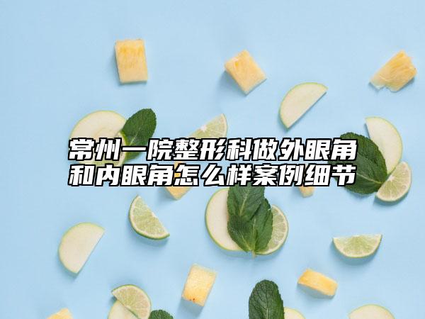 常州一院整形科做外眼角和内眼角怎么样案例细节