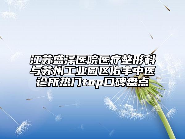 江苏盛泽医院医疗整形科与苏州工业园区佑丰中医诊所热门top口碑盘点