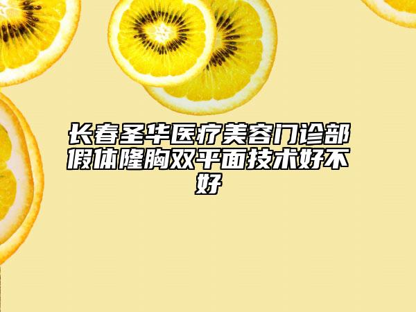 长春圣华医疗美容门诊部假体隆胸双平面技术好不好