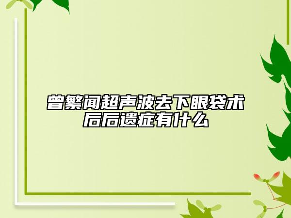 曾繁闻超声波去下眼袋术后后遗症有什么