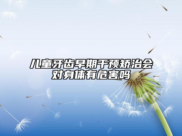 儿童牙齿早期干预矫治会对身体有危害吗
