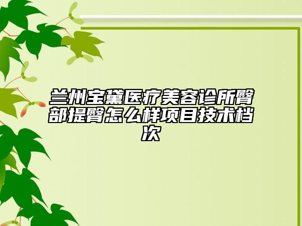 兰州宝黛医疗美容诊所臀部提臀怎么样项目技术档次