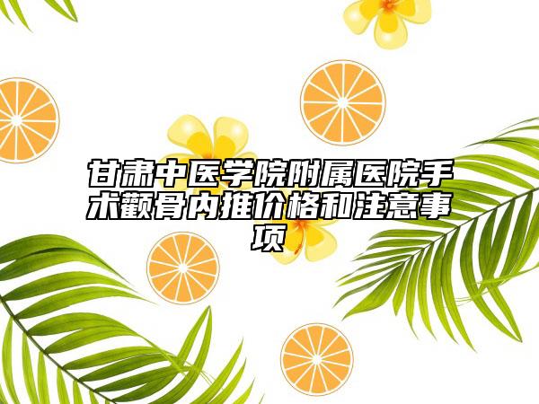 甘肃中医学院附属医院手术颧骨内推价格和注意事项