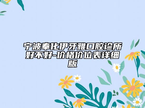 宁波奉化伊牙雅口腔诊所好不好-价格价位表详细版